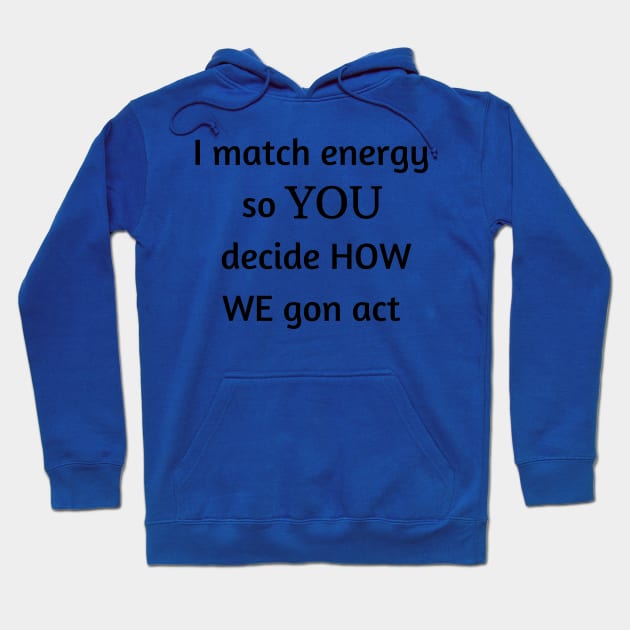 i match energy so you decide how we gon act Hoodie by mdr design